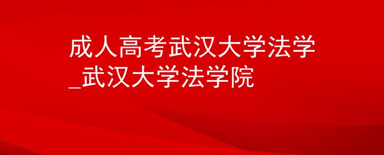 成人高考武汉大学法学_武汉大学法学院