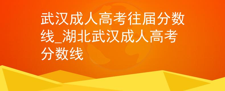 武汉成人高考往届分数线_湖北武汉成人高考分数线 武汉成人高考往届分数线_湖北武汉成人高考分数线