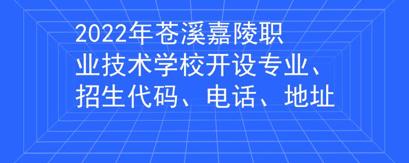 2022年苍溪嘉陵职业技术学校开设专业、招生代码、电话、地址 2022年苍溪嘉陵职业技术学校开设专业、招生代码、电话、地址
