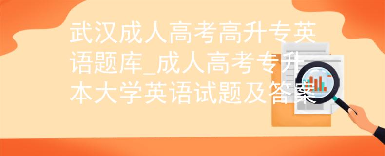 武汉成人高考高升专英语题库_成人高考专升本大学英语试题及答案
