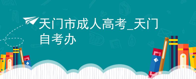 天门市成人高考_天门自考办