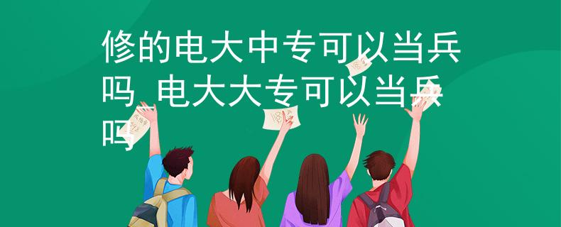 修的电大中专可以当兵吗_电大大专可以当兵吗