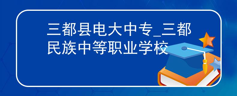 三都县电大中专_三都民族中等职业学校
