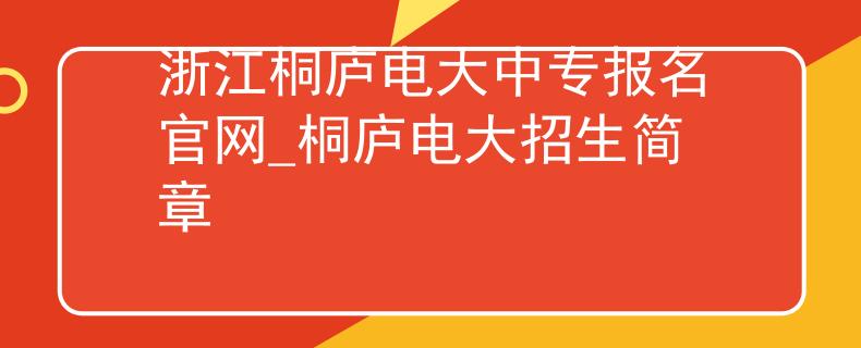 浙江桐庐电大中专报名官网_桐庐电大招生简章
