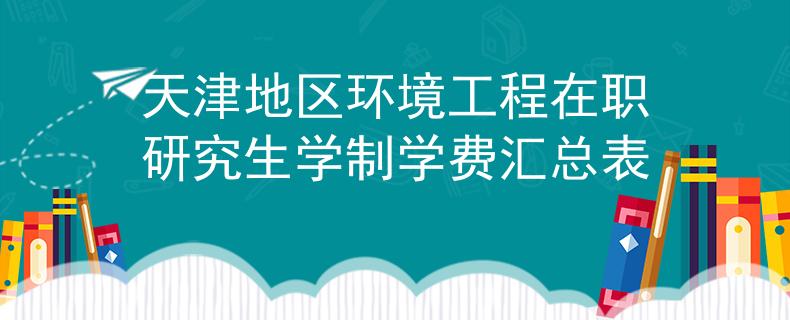 天津地区环境工程在职研究生学制学费汇总表