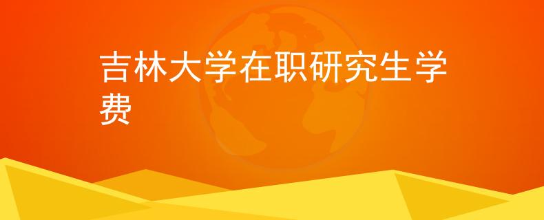 吉林大学在职研究生学费