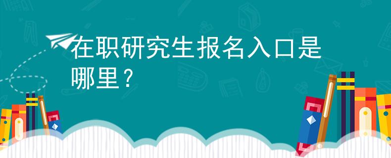 在职研究生报名入口是哪里？