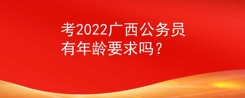 考2022广西公务员有年龄要求吗？