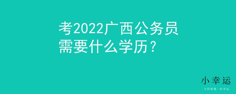 考2022广西公务员需要什么学历？