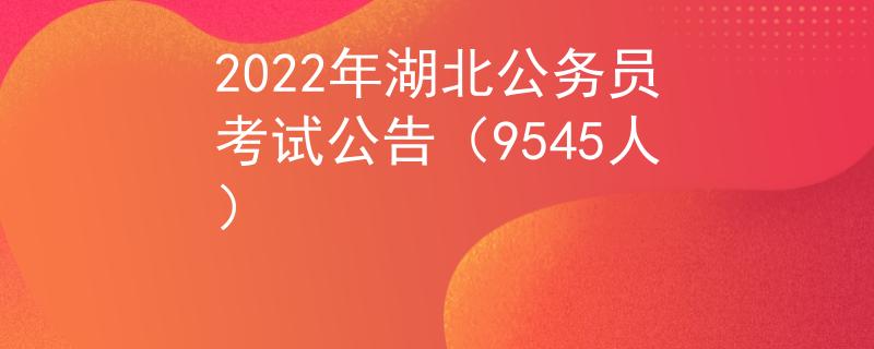 2022年湖北公务员考试公告（9545人）
