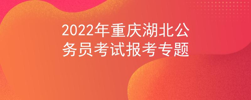 2022年重庆湖北公务员考试报考专题