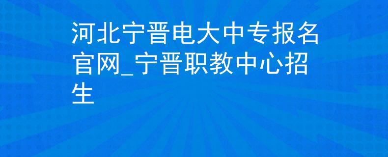 河北宁晋电大中专报名官网_宁晋职教中心招生