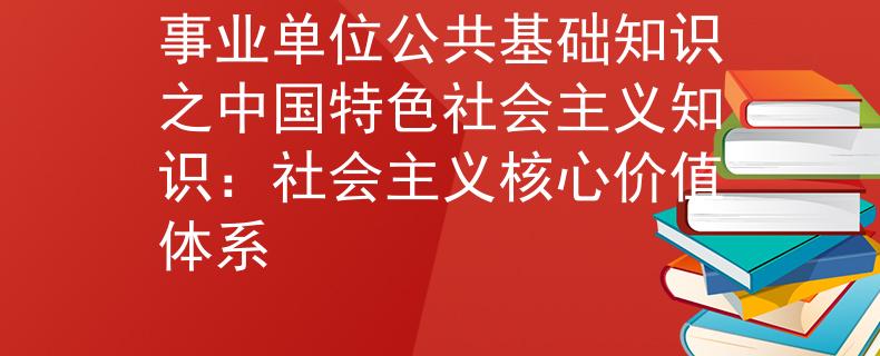 事业单位公共基础知识之中国特色社会主义知识：社会主义核心价值体系