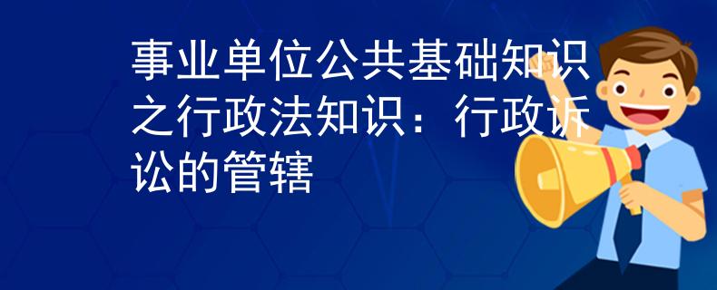 事业单位公共基础知识之行政法知识：行政诉讼的管辖