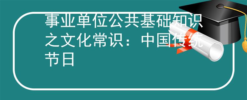 事业单位公共基础知识之文化常识：中国传统节日