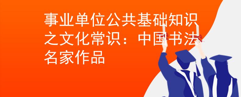 事业单位公共基础知识之文化常识：中国书法名家作品
