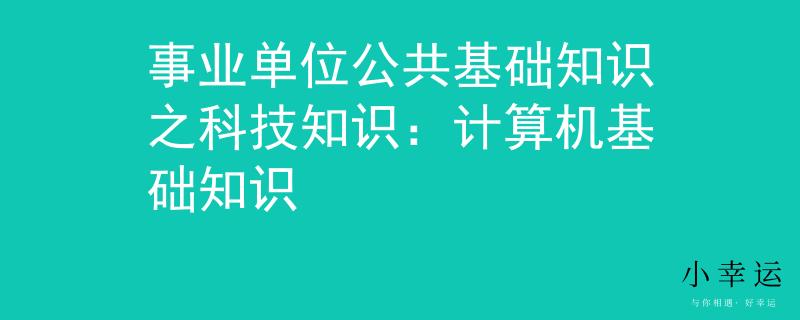 事业单位公共基础知识之科技知识：计算机基础知识