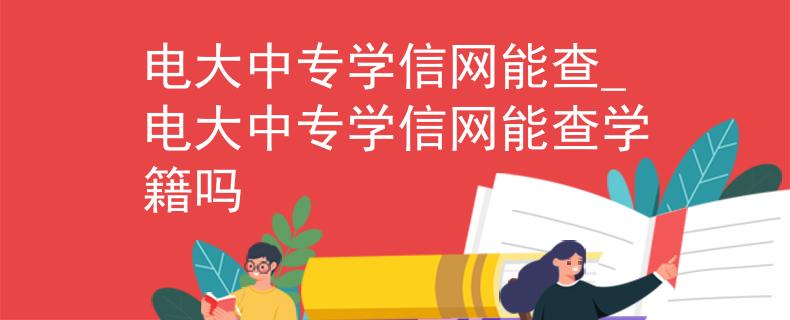 电大中专学信网能查_电大中专学信网能查学籍吗