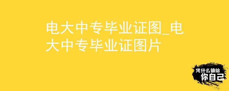 电大中专毕业证图_电大中专毕业证图片