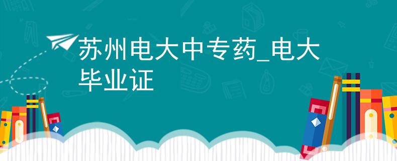苏州电大中专药_电大毕业证
