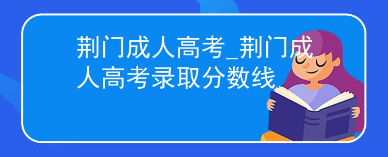 荆门成人高考_荆门成人高考录取分数线