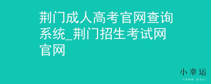荆门成人高考官网查询系统_荆门招生考试网官网