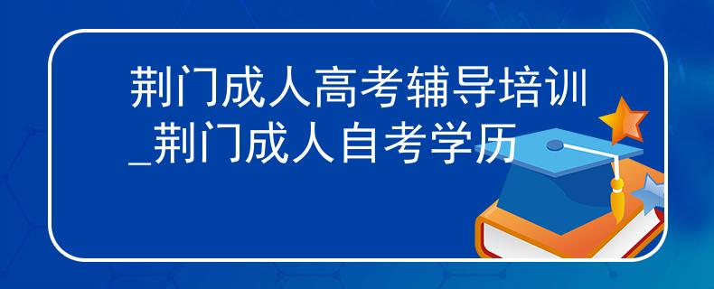 荆门成人高考辅导培训_荆门成人自考学历