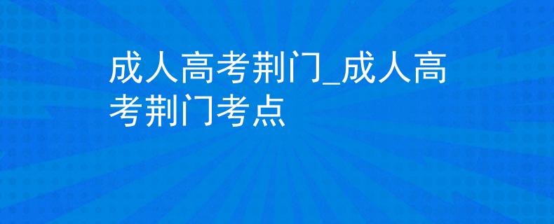 成人高考荆门_成人高考荆门考点