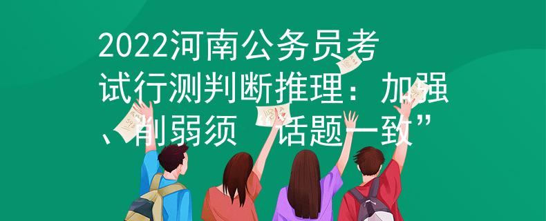 2022河南公务员考试行测判断推理：加强、削弱须“话题一致”