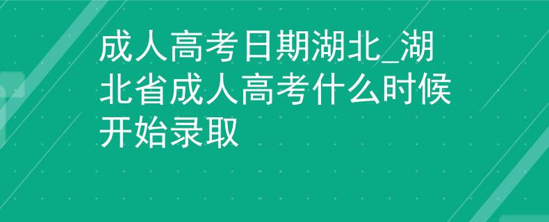 成人高考日期湖北_湖北省成人高考什么时候开始录取