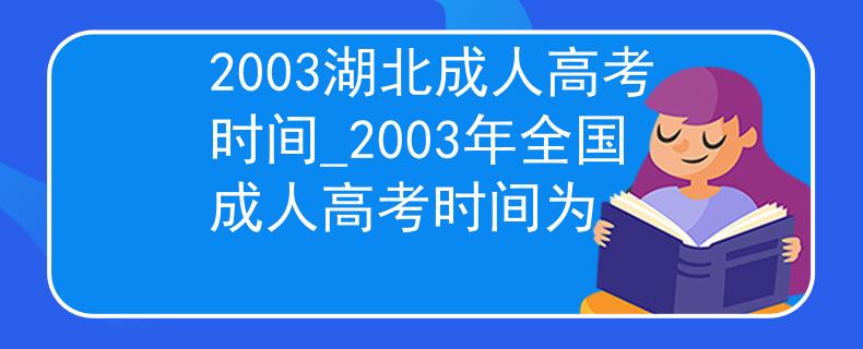 2003湖北成人高考时间_2003年全国成人高考时间为