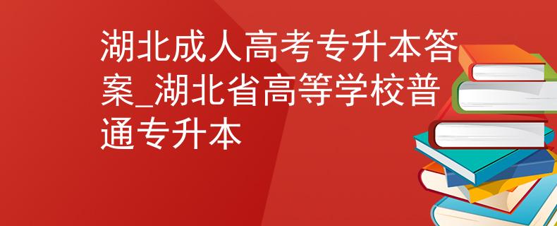 湖北成人高考专升本答案_湖北省高等学校普通专升本