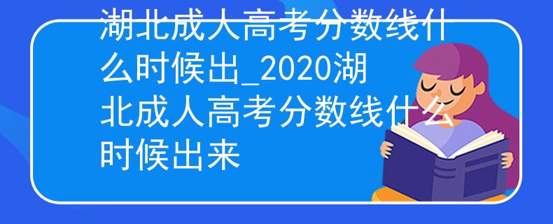 湖北成人高考分数线什么时候出_2020湖北成人高考分数线什么时候出来