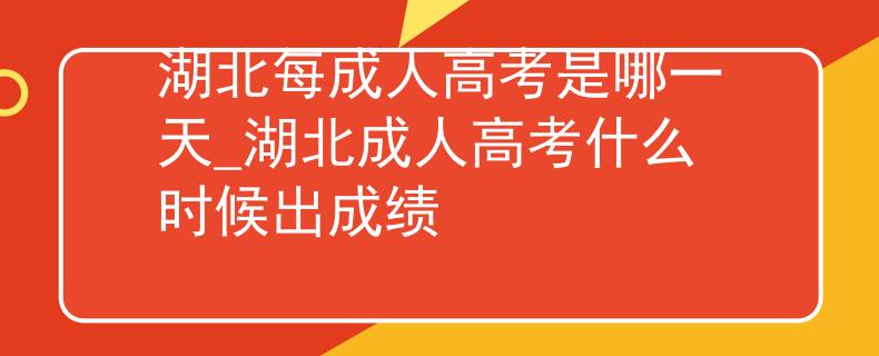 湖北每成人高考是哪一天_湖北成人高考什么时候出成绩