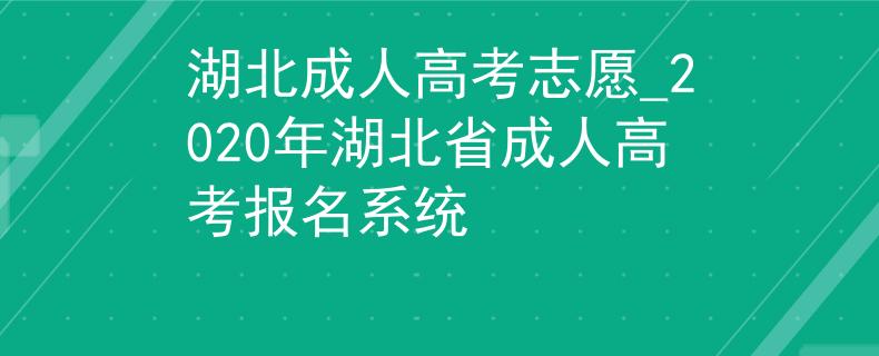 湖北成人高考志愿_2020年湖北省成人高考报名系统