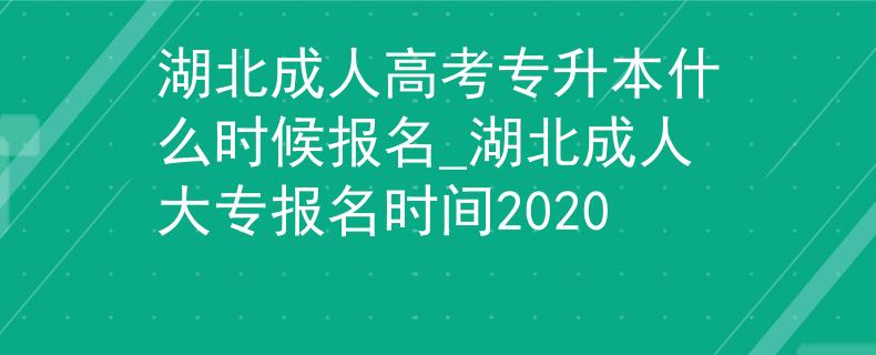 湖北成人高考专升本什么时候报名_湖北成人大专报名时间2020