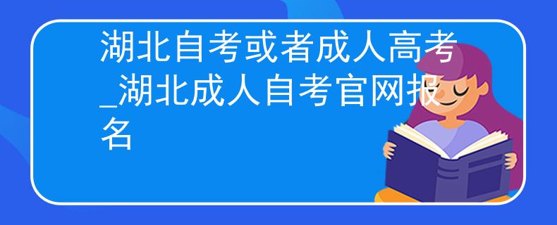 湖北自考或者成人高考_湖北成人自考官网报名