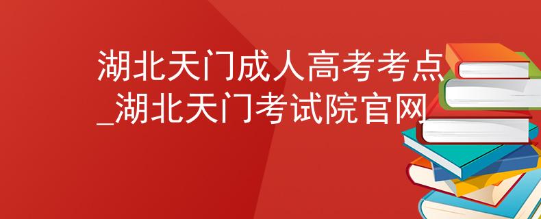 湖北天门成人高考考点_湖北天门考试院官网