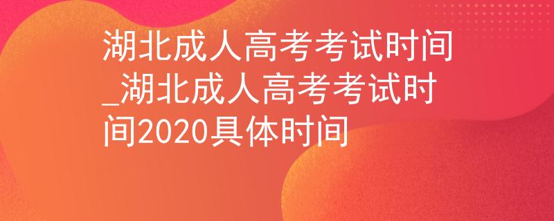 湖北成人高考考试时间_湖北成人高考考试时间2020具体时间