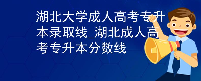 湖北大学成人高考专升本录取线_湖北成人高考专升本分数线