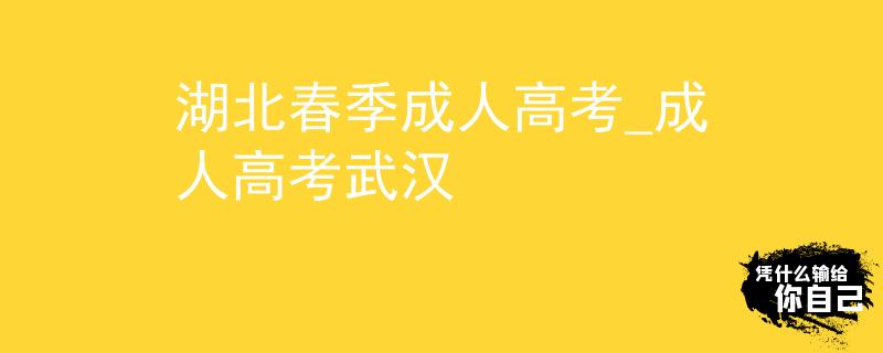 湖北春季成人高考_成人高考武汉