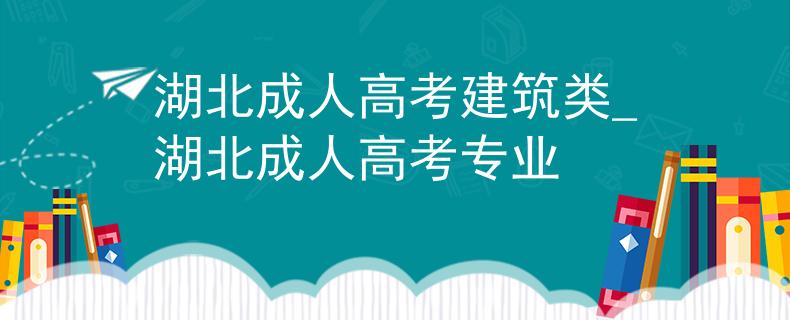 湖北成人高考建筑类_湖北成人高考专业