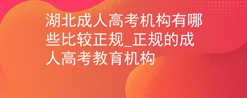 湖北成人高考机构有哪些比较正规_正规的成人高考教育机构
