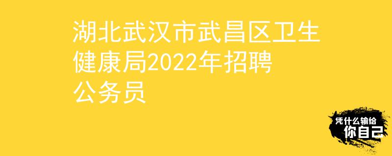 湖北武汉市武昌区卫生健康局2022年招聘公务员