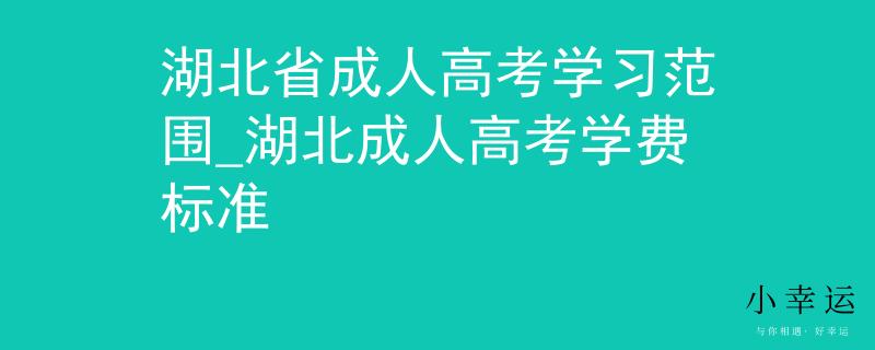湖北省成人高考学习范围_湖北成人高考学费标准