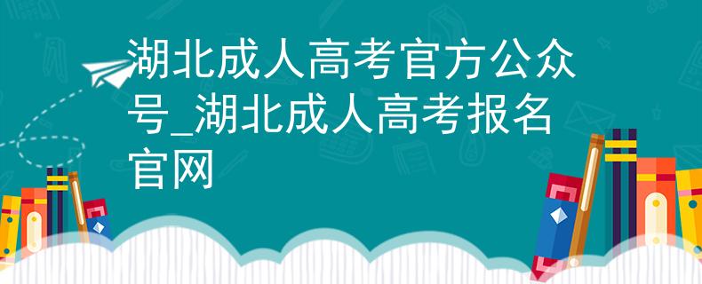 湖北成人高考官方公众号_湖北成人高考报名官网 湖北成人高考官方公众号_湖北成人高考报名官网