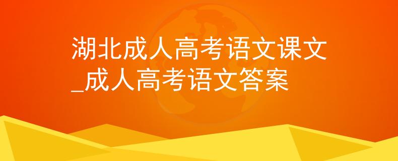 湖北成人高考语文课文_成人高考语文答案 湖北成人高考语文课文_成人高考语文答案