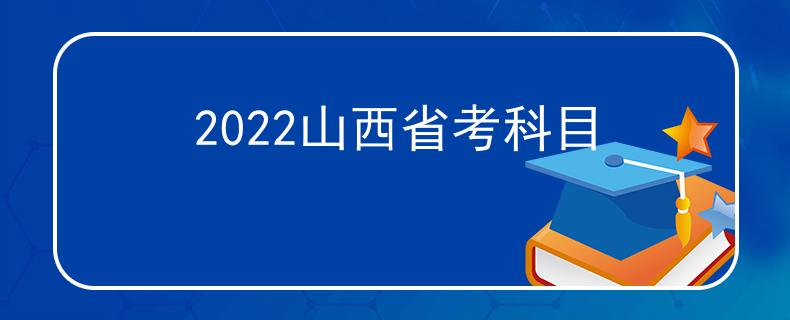 2022山西省考科目 2022山西省考科目