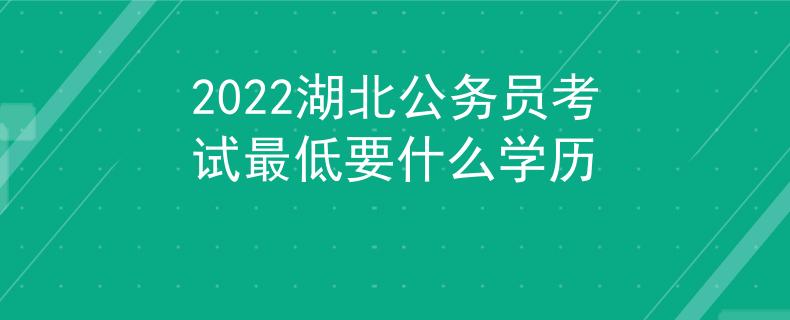 2022湖北公务员考试最低要什么学历