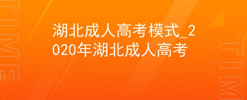 湖北成人高考模式_2020年湖北成人高考
